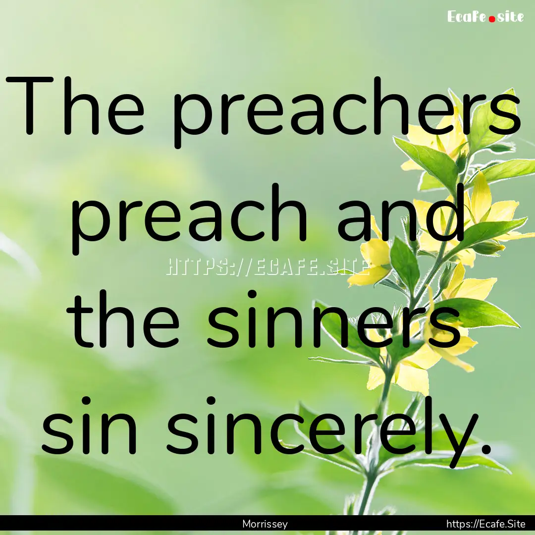 The preachers preach and the sinners sin.... : Quote by Morrissey