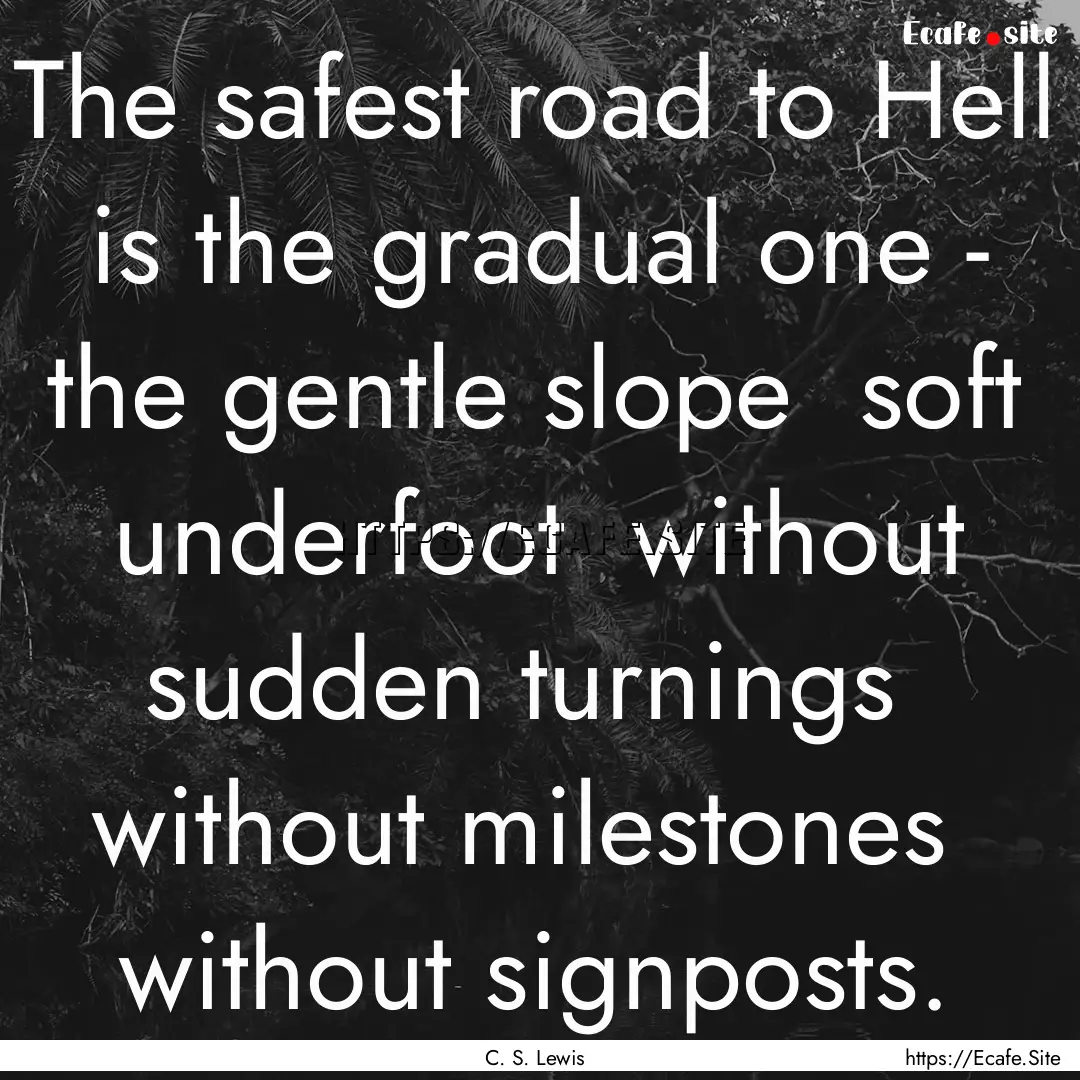 The safest road to Hell is the gradual one.... : Quote by C. S. Lewis