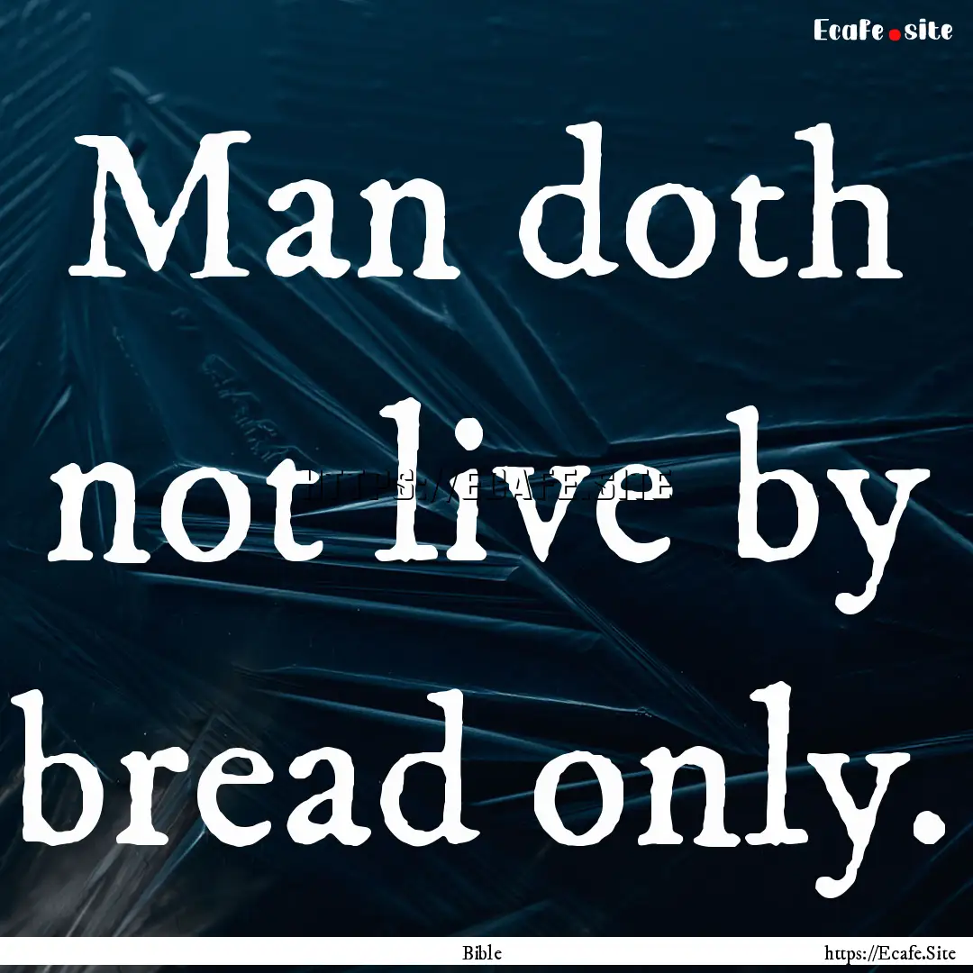 Man doth not live by bread only. : Quote by Bible