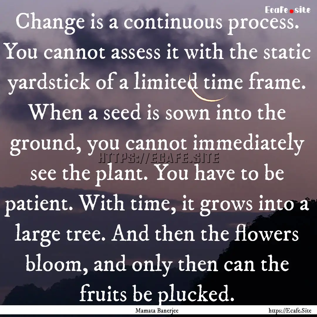 Change is a continuous process. You cannot.... : Quote by Mamata Banerjee