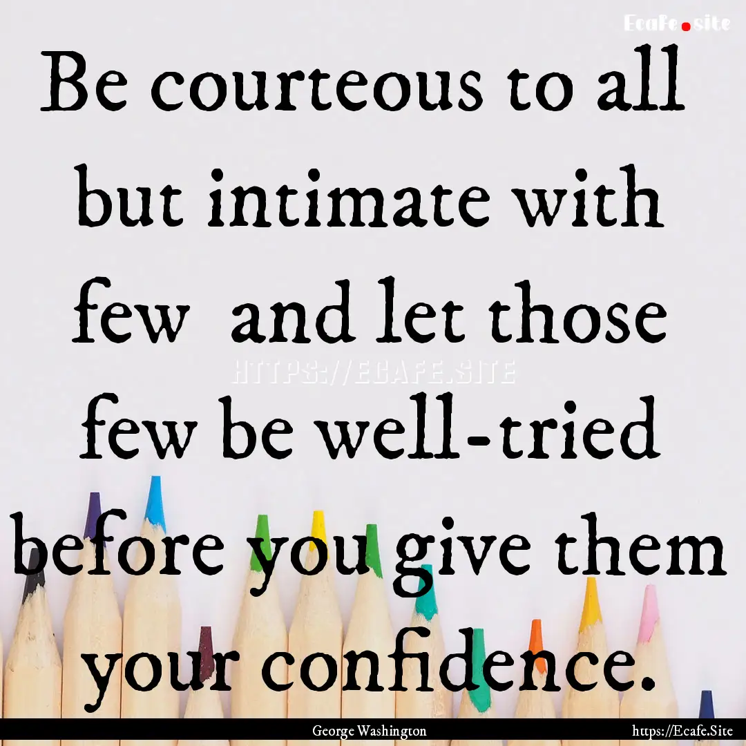 Be courteous to all but intimate with few.... : Quote by George Washington