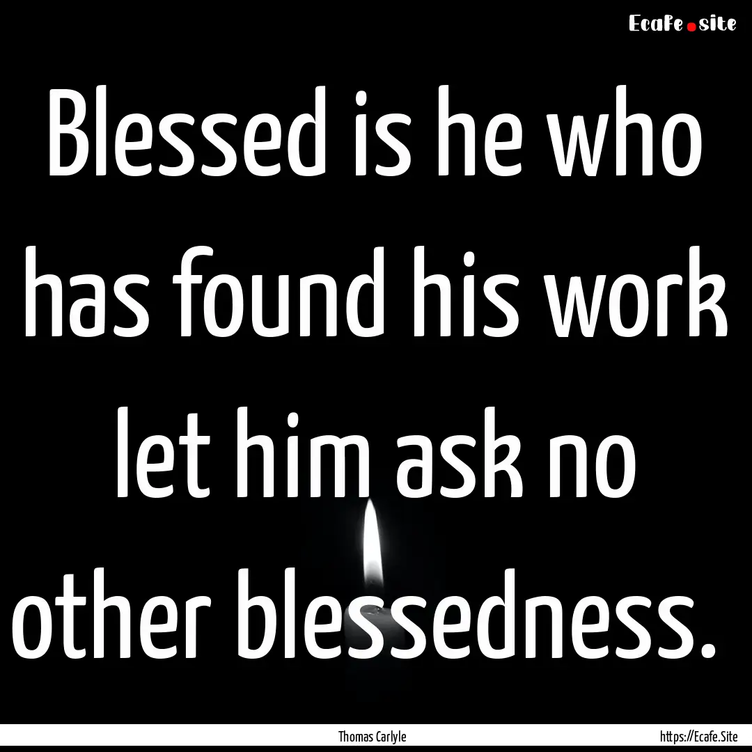 Blessed is he who has found his work let.... : Quote by Thomas Carlyle