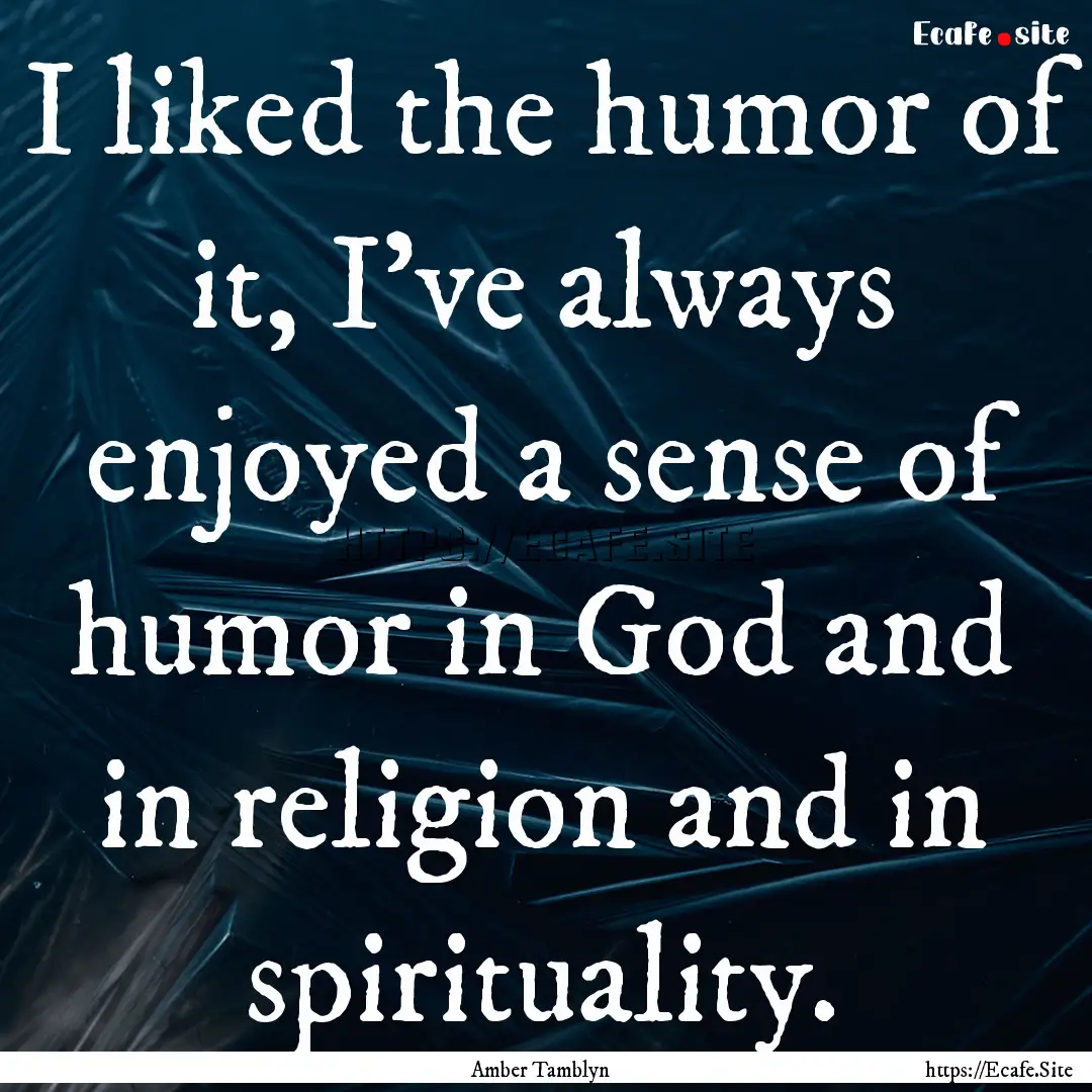 I liked the humor of it, I've always enjoyed.... : Quote by Amber Tamblyn