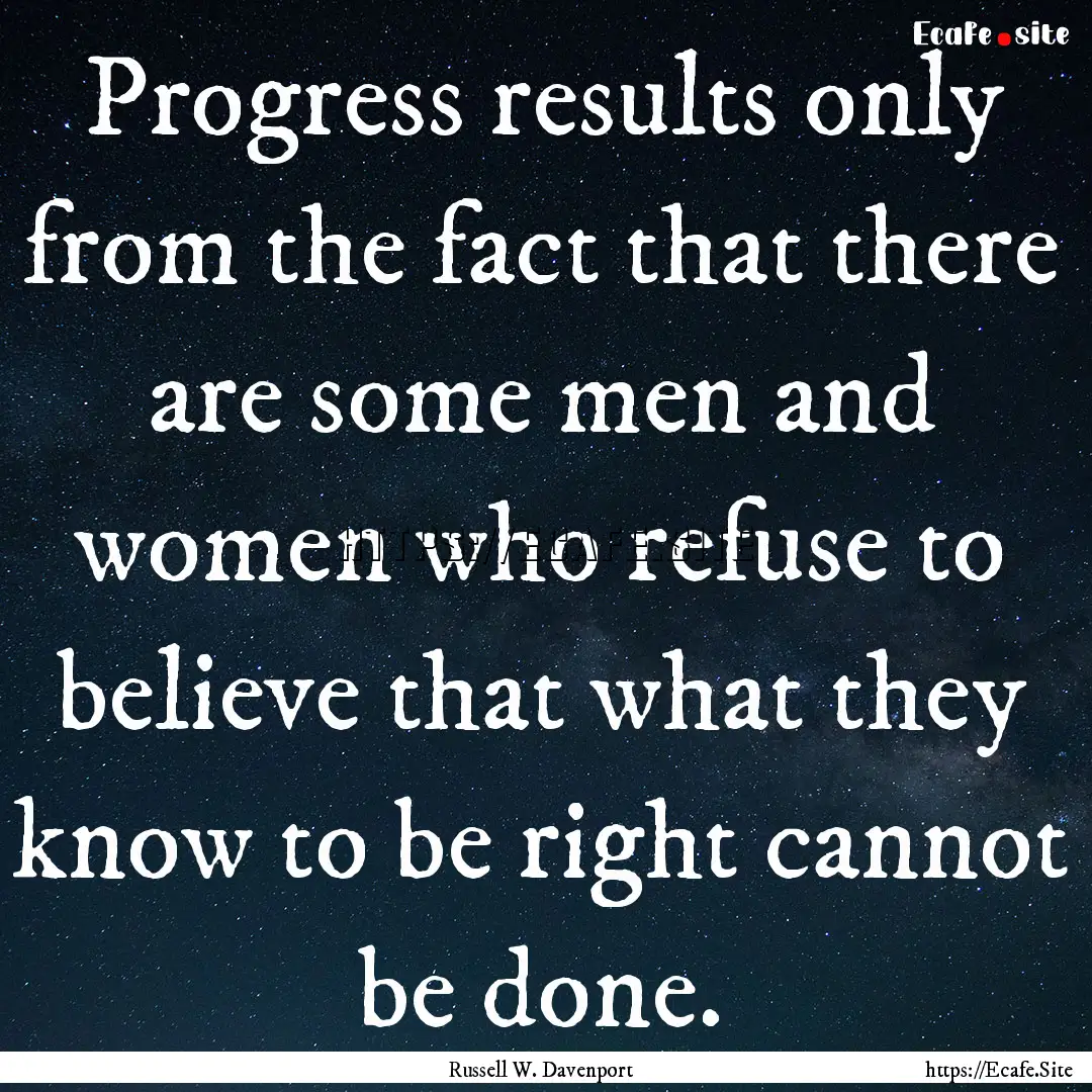 Progress results only from the fact that.... : Quote by Russell W. Davenport