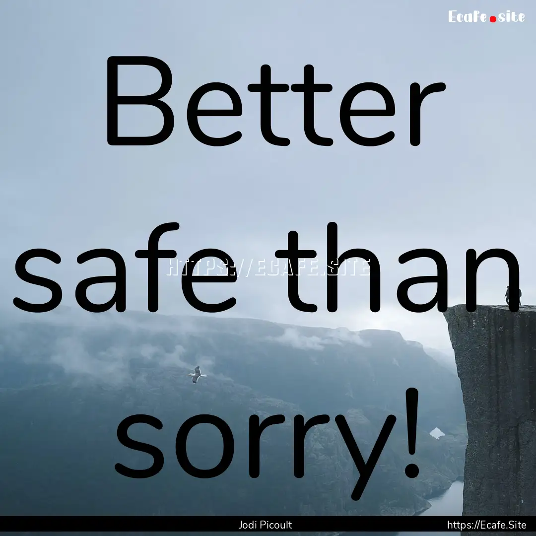 Better safe than sorry! : Quote by Jodi Picoult