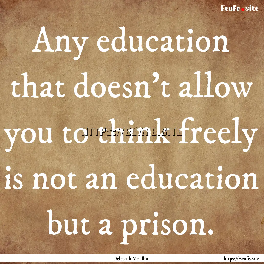 Any education that doesn't allow you to think.... : Quote by Debasish Mridha