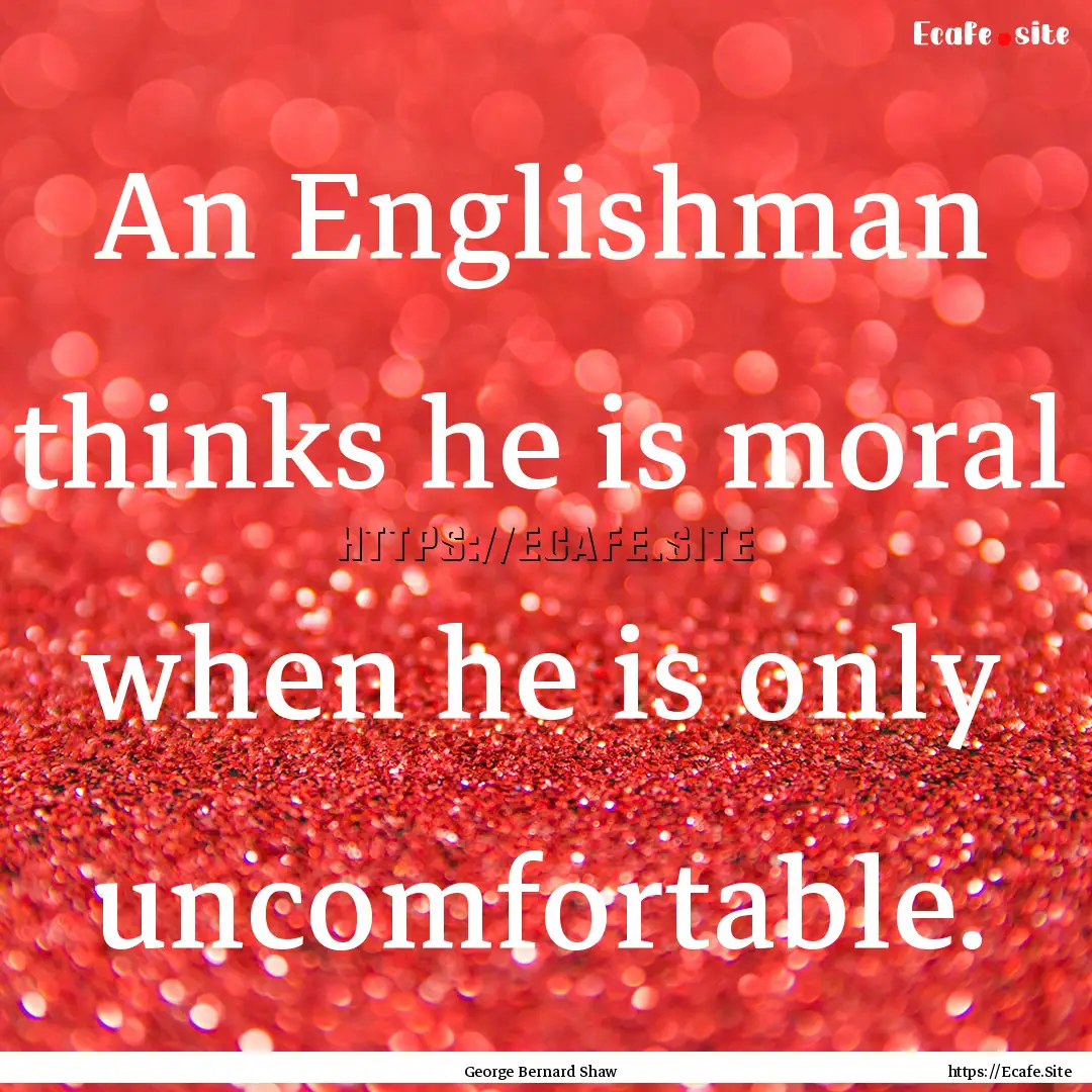 An Englishman thinks he is moral when he.... : Quote by George Bernard Shaw