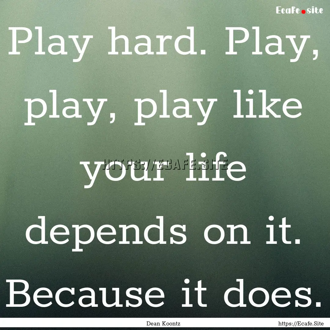 Play hard. Play, play, play like your life.... : Quote by Dean Koontz