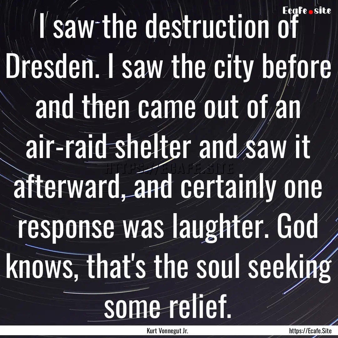 I saw the destruction of Dresden. I saw the.... : Quote by Kurt Vonnegut Jr.