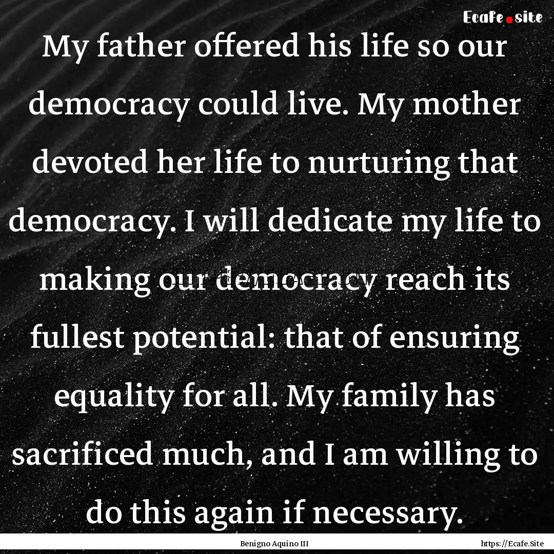 My father offered his life so our democracy.... : Quote by Benigno Aquino III