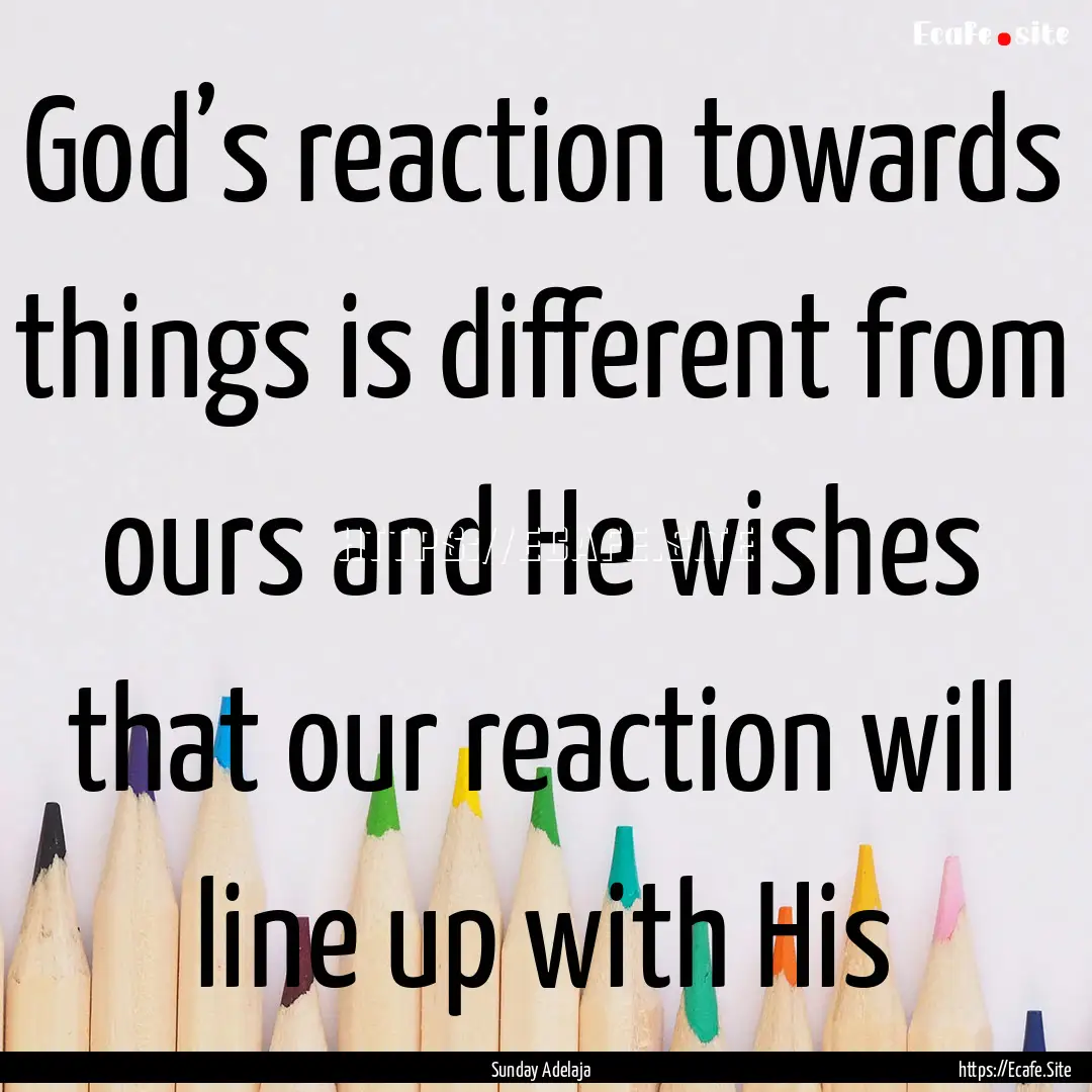 God’s reaction towards things is different.... : Quote by Sunday Adelaja