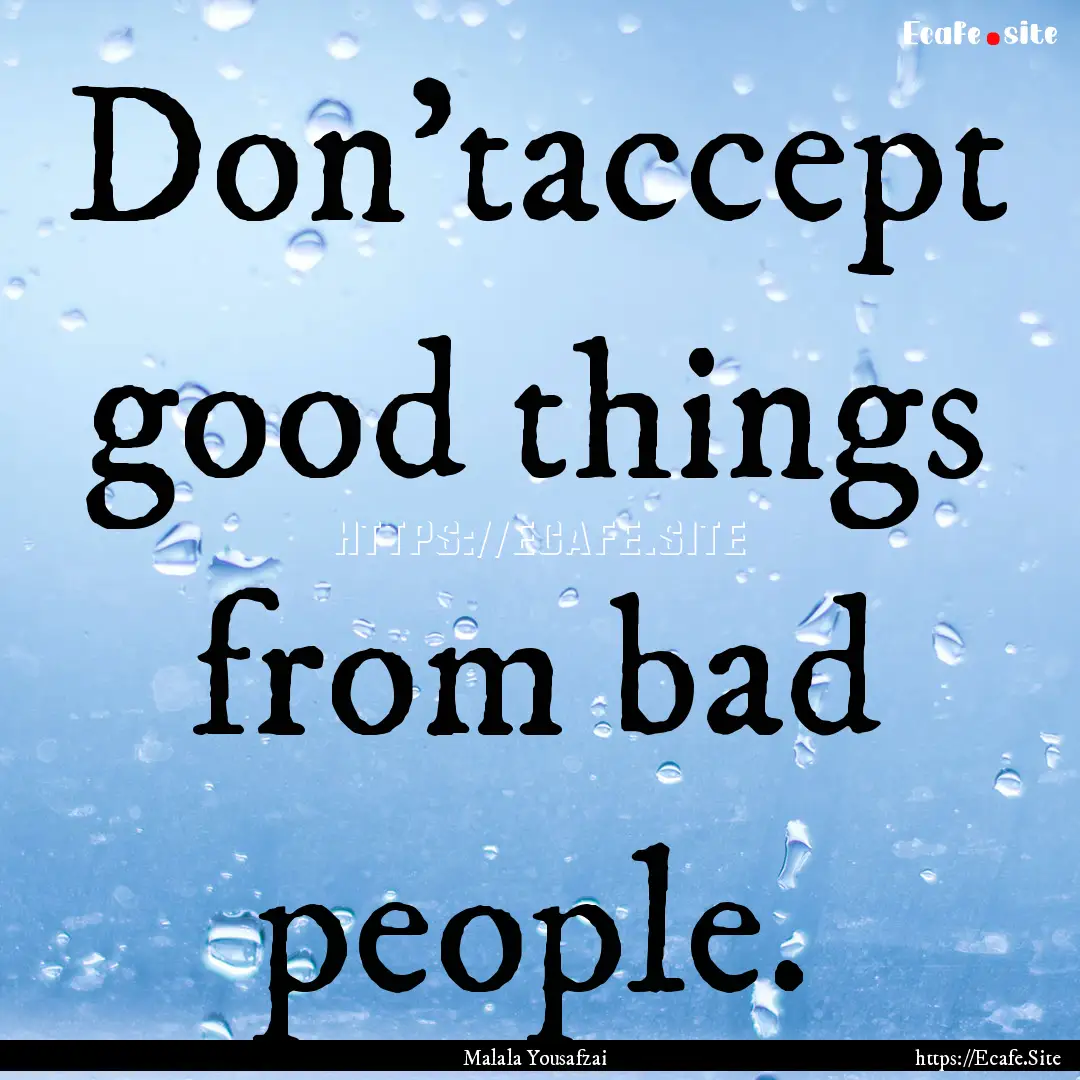 Don’taccept good things from bad people..... : Quote by Malala Yousafzai