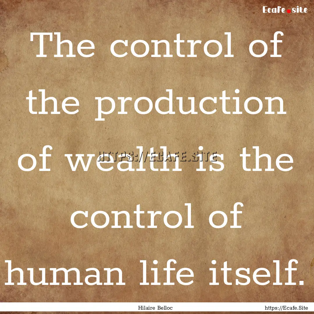 The control of the production of wealth is.... : Quote by Hilaire Belloc