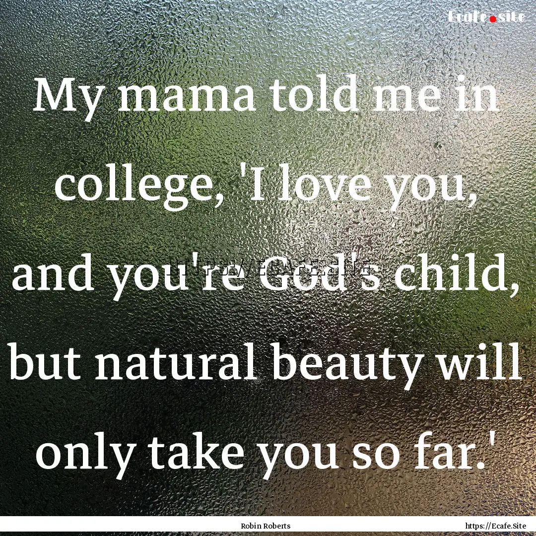 My mama told me in college, 'I love you,.... : Quote by Robin Roberts