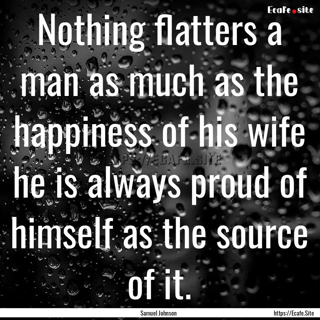 Nothing flatters a man as much as the happiness.... : Quote by Samuel Johnson