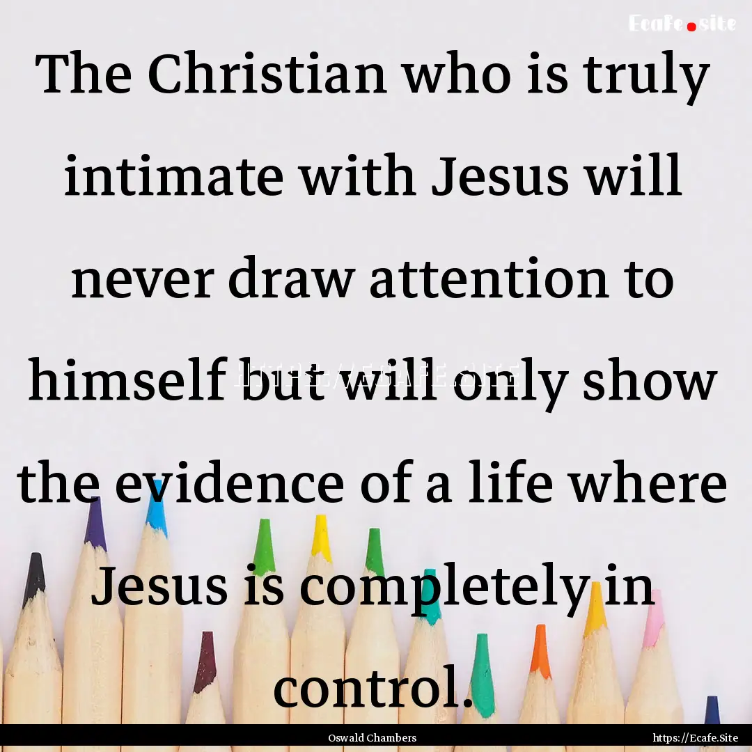 The Christian who is truly intimate with.... : Quote by Oswald Chambers