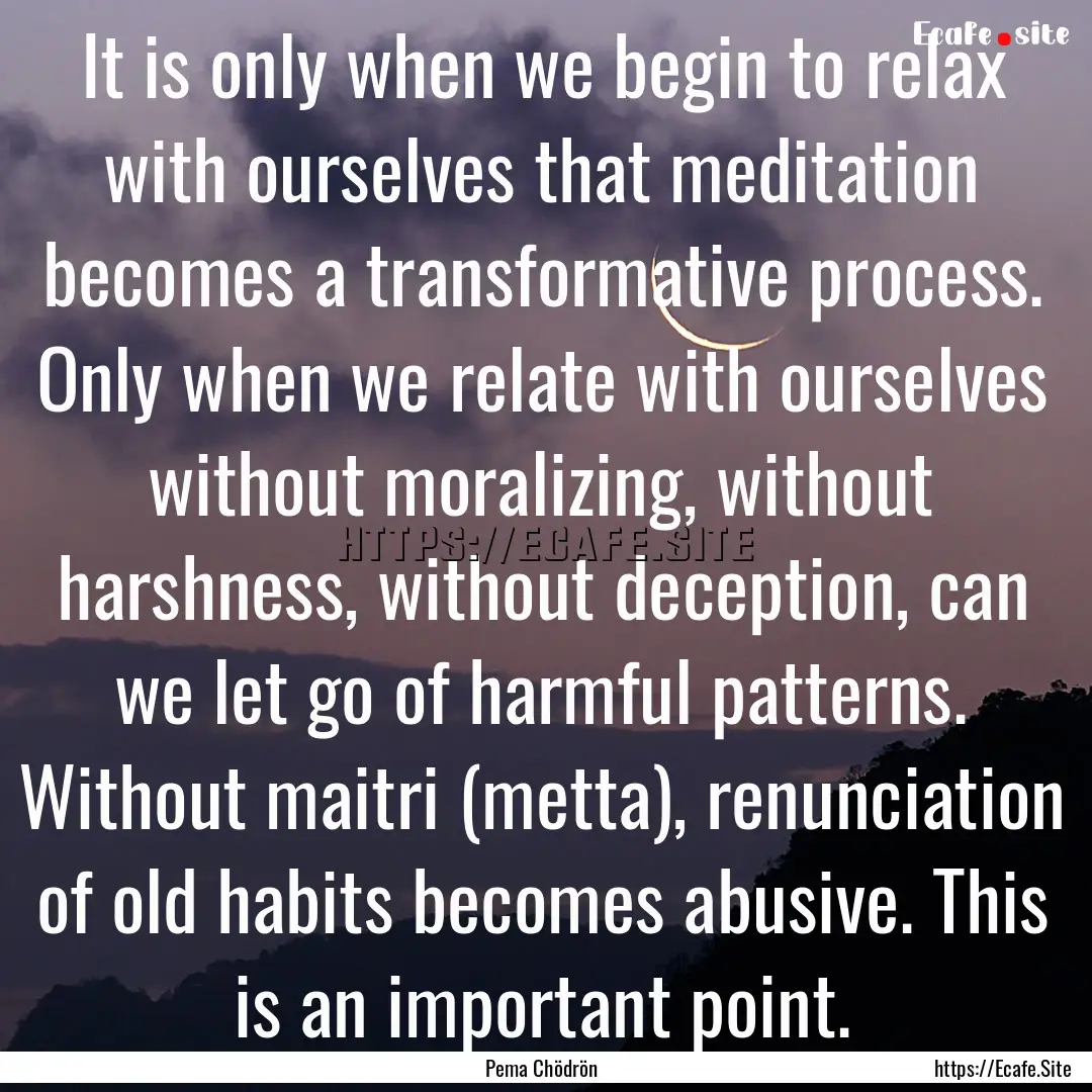 It is only when we begin to relax with ourselves.... : Quote by Pema Chödrön