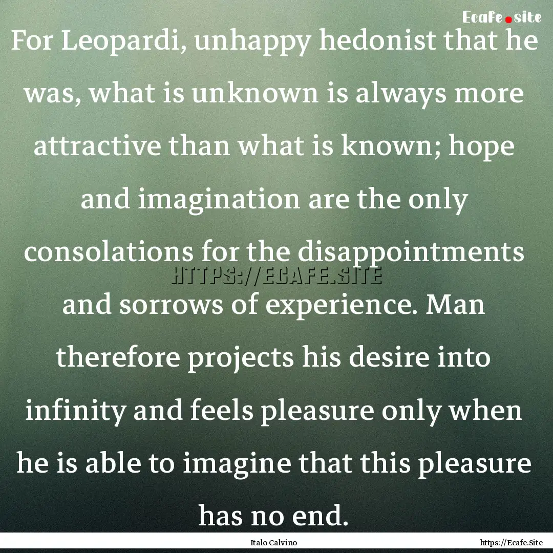 For Leopardi, unhappy hedonist that he was,.... : Quote by Italo Calvino