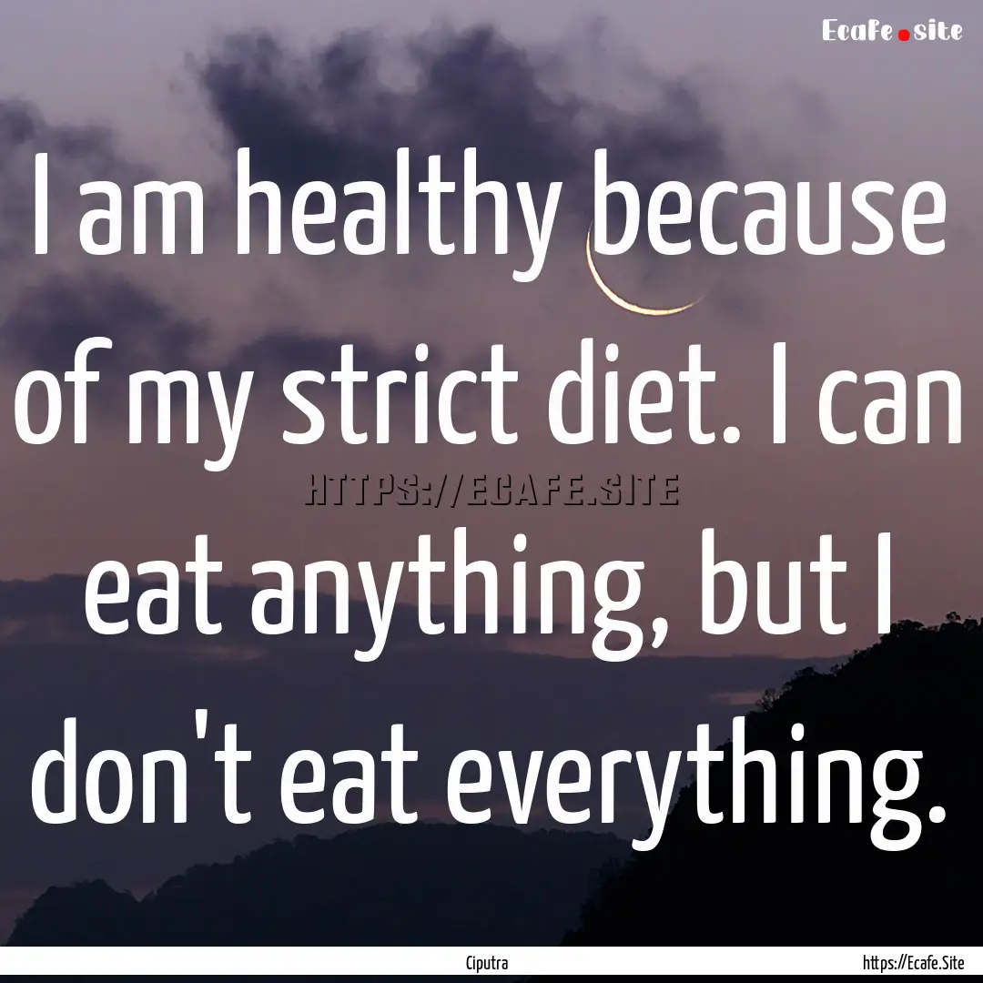 I am healthy because of my strict diet. I.... : Quote by Ciputra