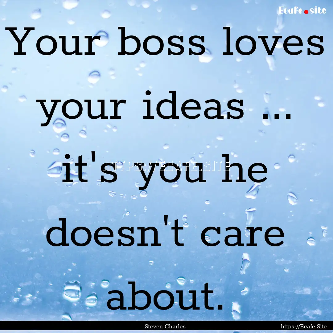 Your boss loves your ideas ... it's you he.... : Quote by Steven Charles