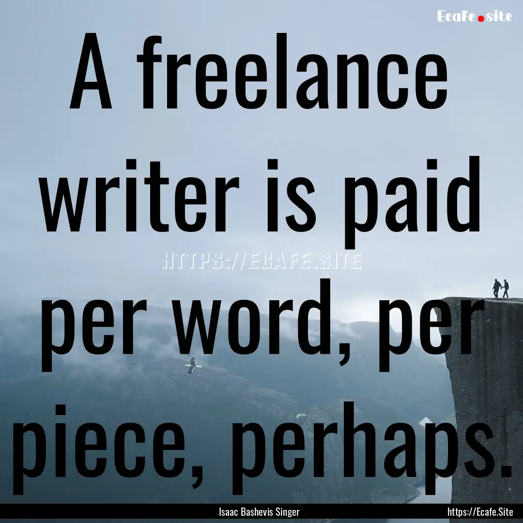 A freelance writer is paid per word, per.... : Quote by Isaac Bashevis Singer