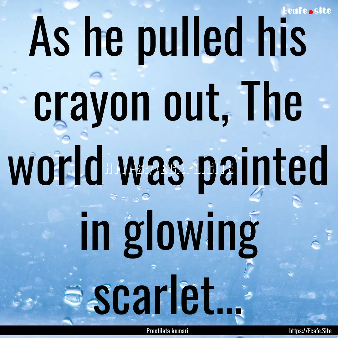 As he pulled his crayon out, The world was.... : Quote by Preetilata kumari