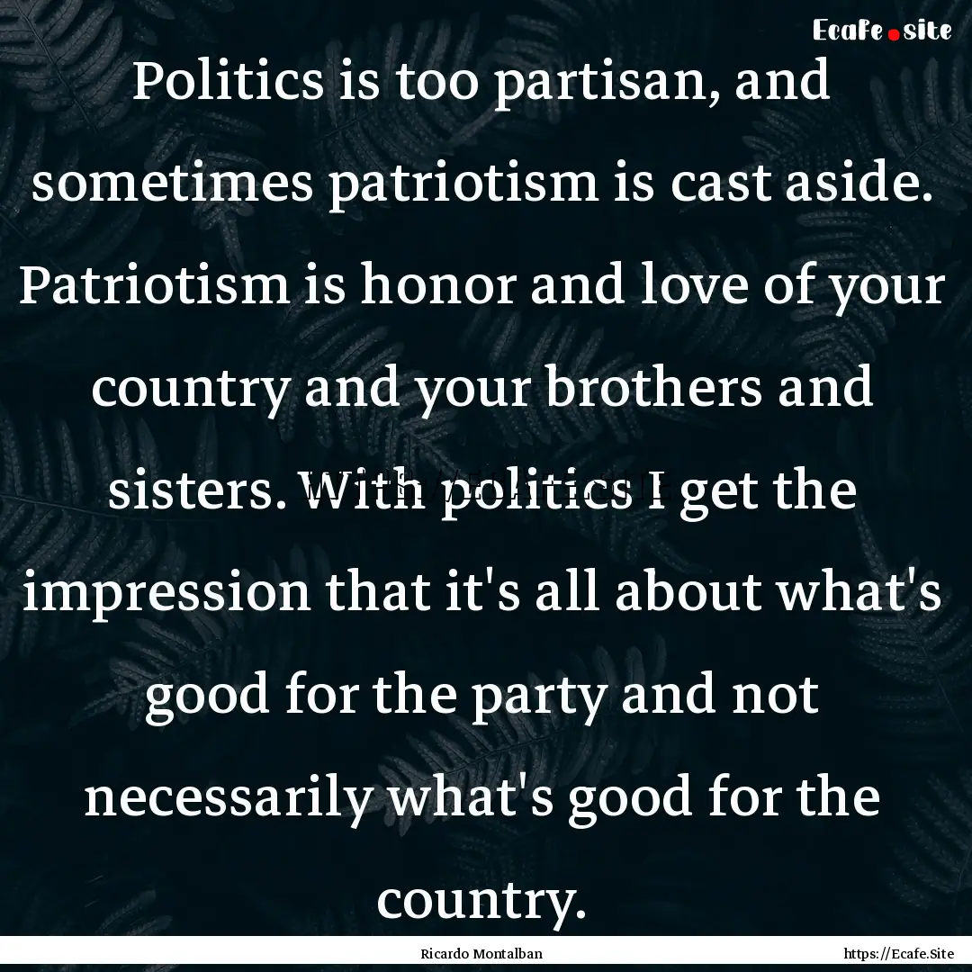 Politics is too partisan, and sometimes patriotism.... : Quote by Ricardo Montalban