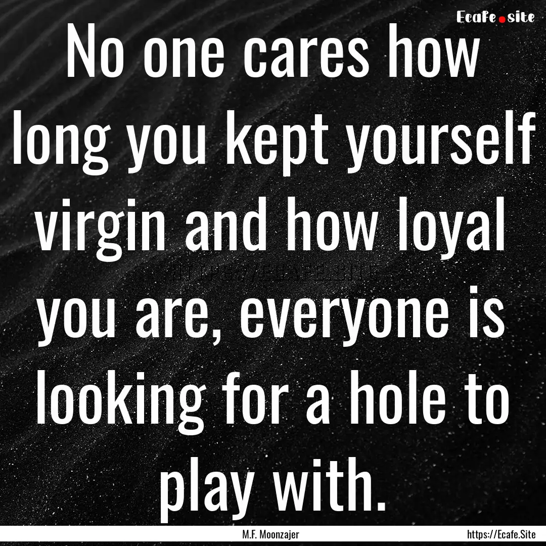 No one cares how long you kept yourself virgin.... : Quote by M.F. Moonzajer