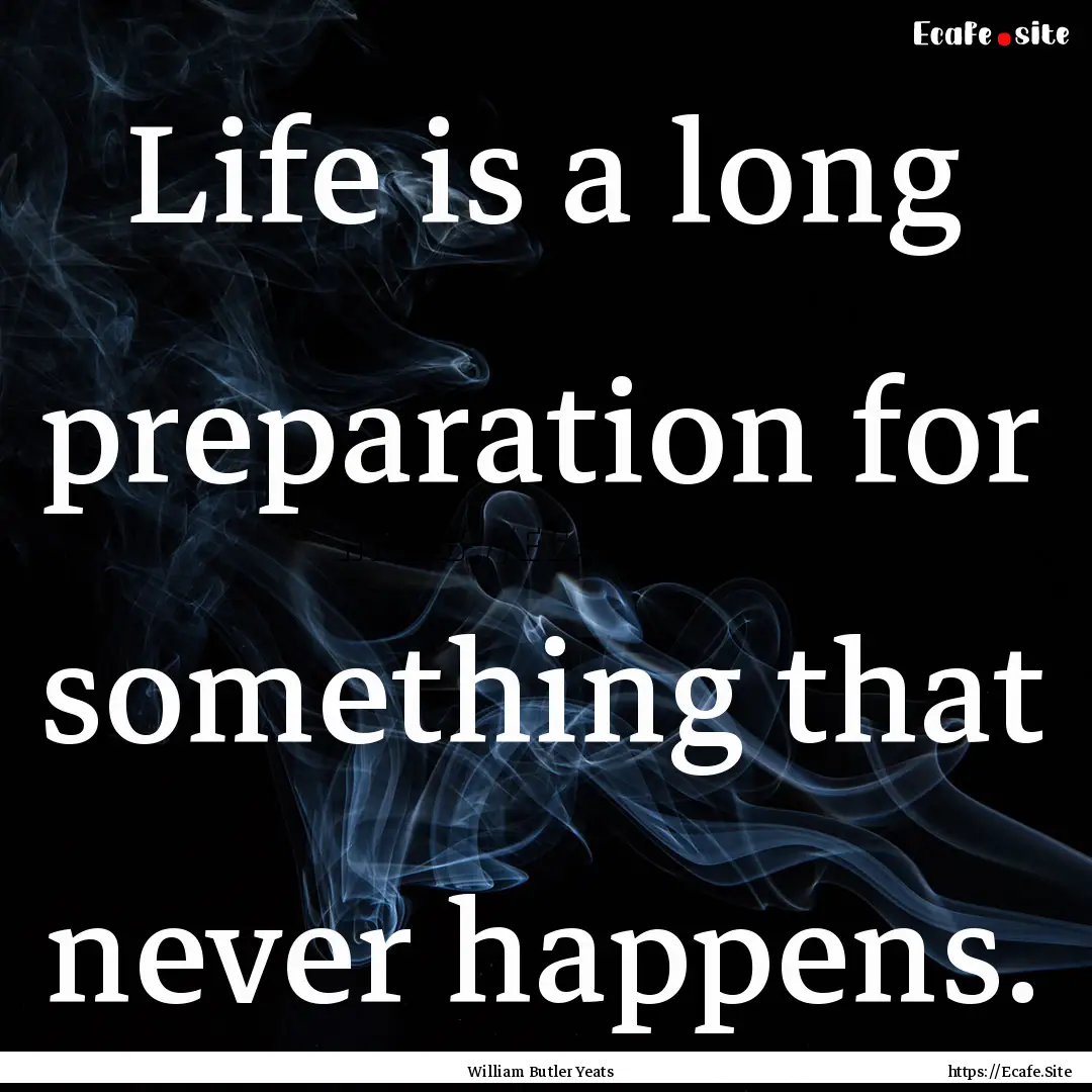 Life is a long preparation for something.... : Quote by William Butler Yeats