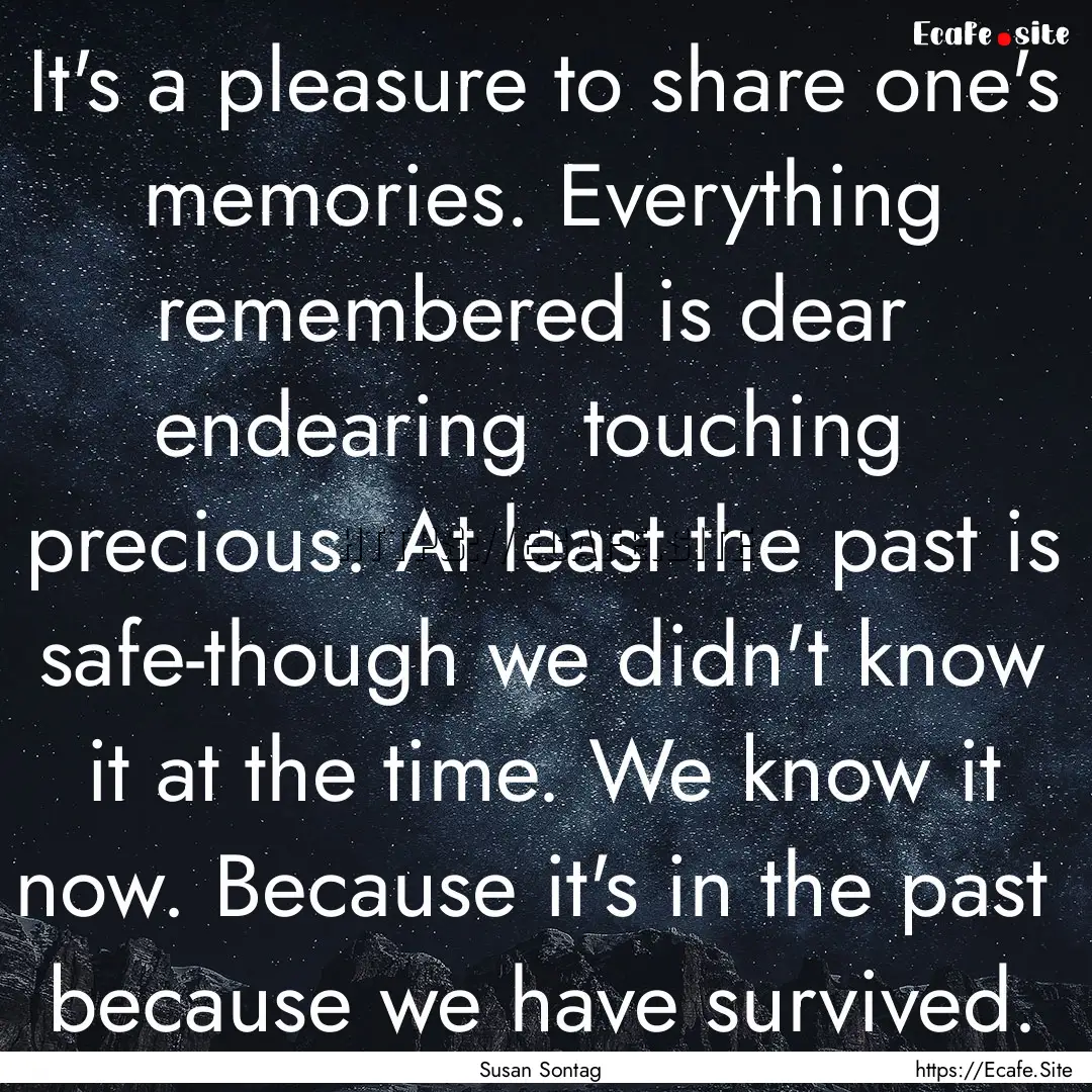 It's a pleasure to share one's memories..... : Quote by Susan Sontag