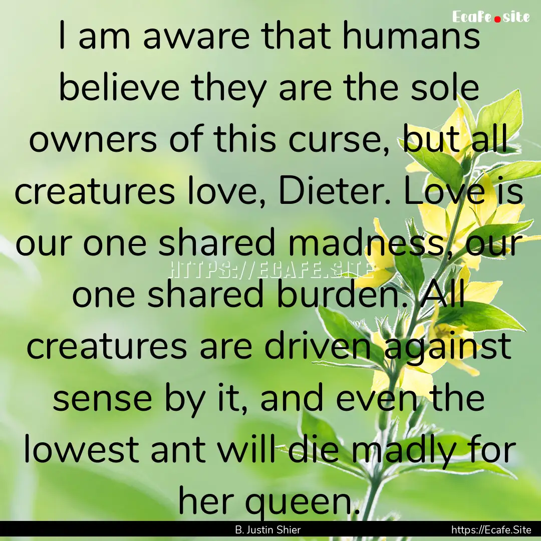 I am aware that humans believe they are the.... : Quote by B. Justin Shier