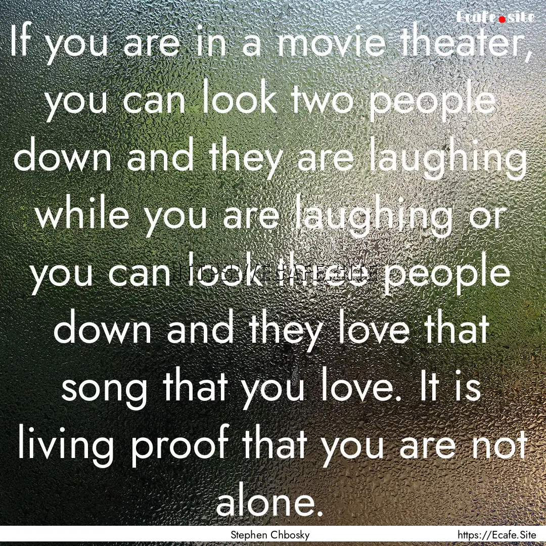 If you are in a movie theater, you can look.... : Quote by Stephen Chbosky