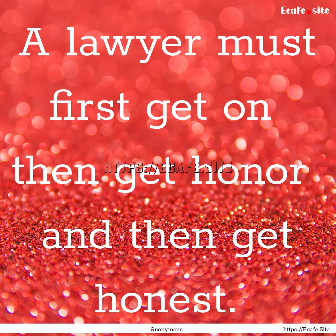 A lawyer must first get on then get honor.... : Quote by Anonymous