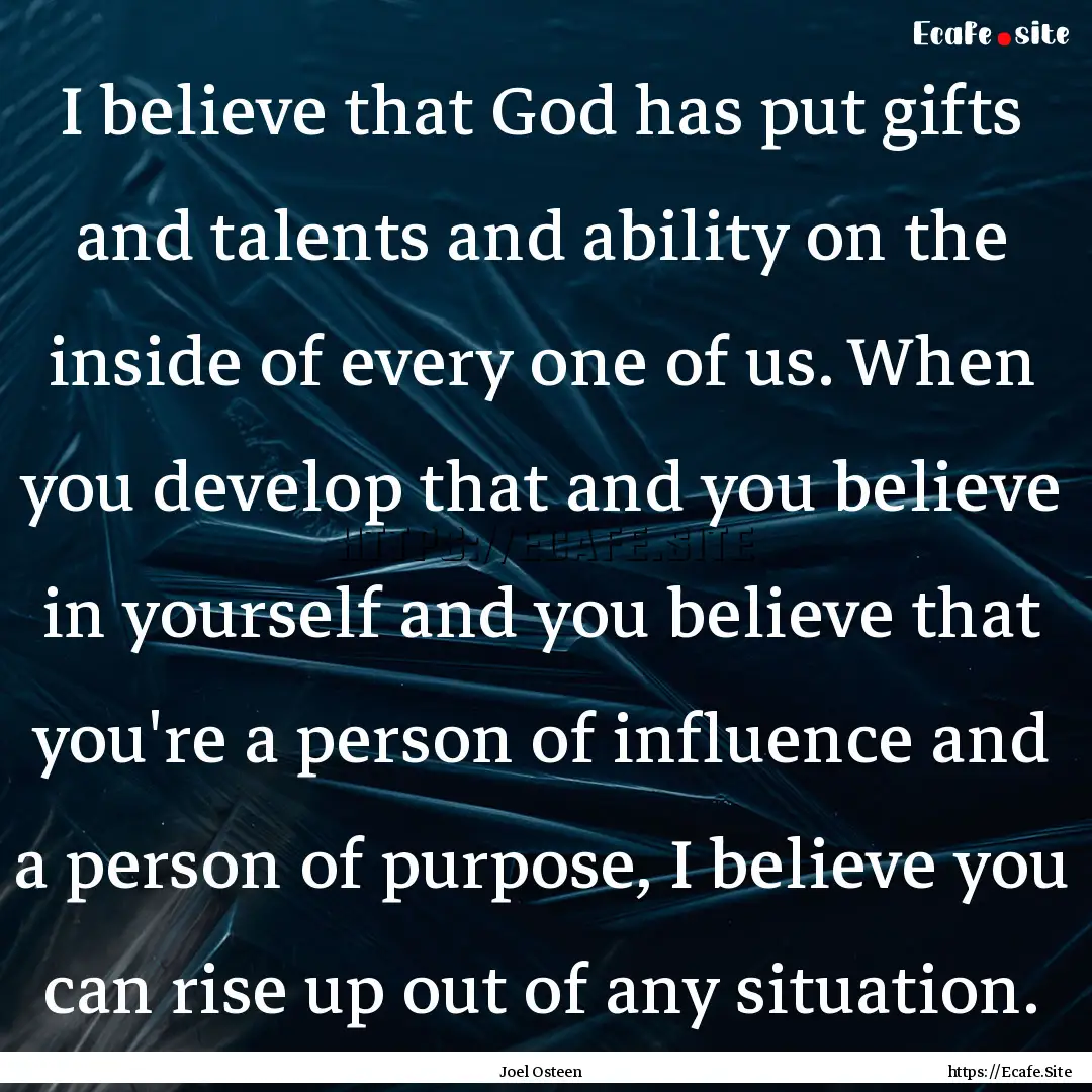 I believe that God has put gifts and talents.... : Quote by Joel Osteen