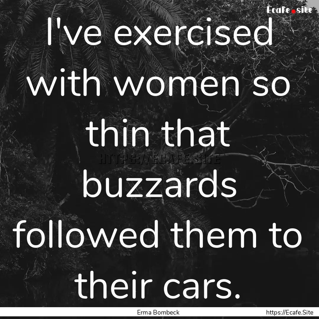 I've exercised with women so thin that buzzards.... : Quote by Erma Bombeck