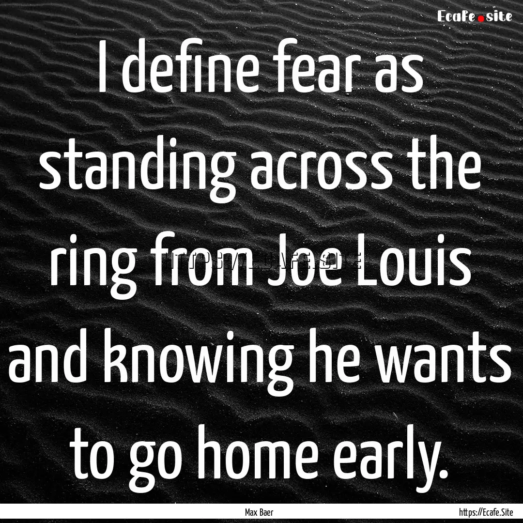 I define fear as standing across the ring.... : Quote by Max Baer