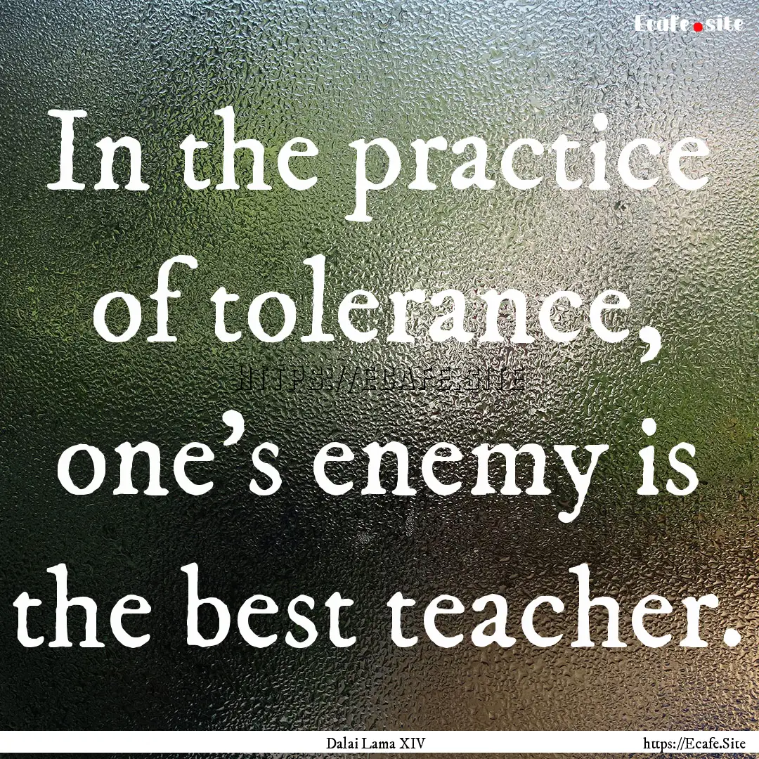 In the practice of tolerance, one's enemy.... : Quote by Dalai Lama XIV