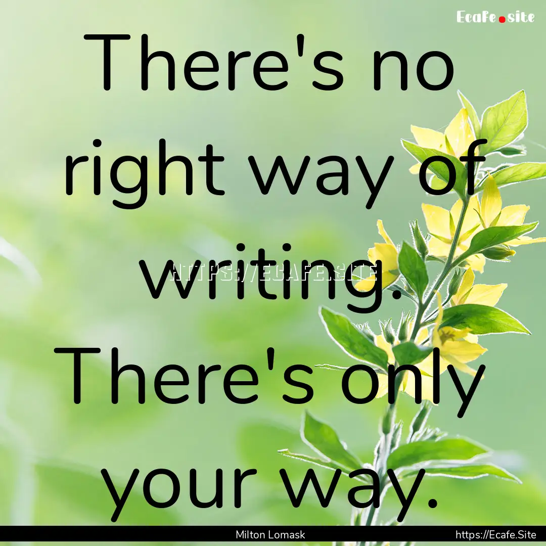 There's no right way of writing. There's.... : Quote by Milton Lomask