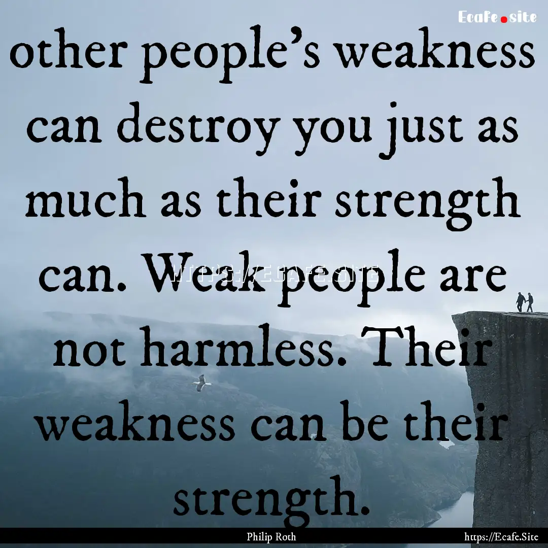 other people's weakness can destroy you just.... : Quote by Philip Roth