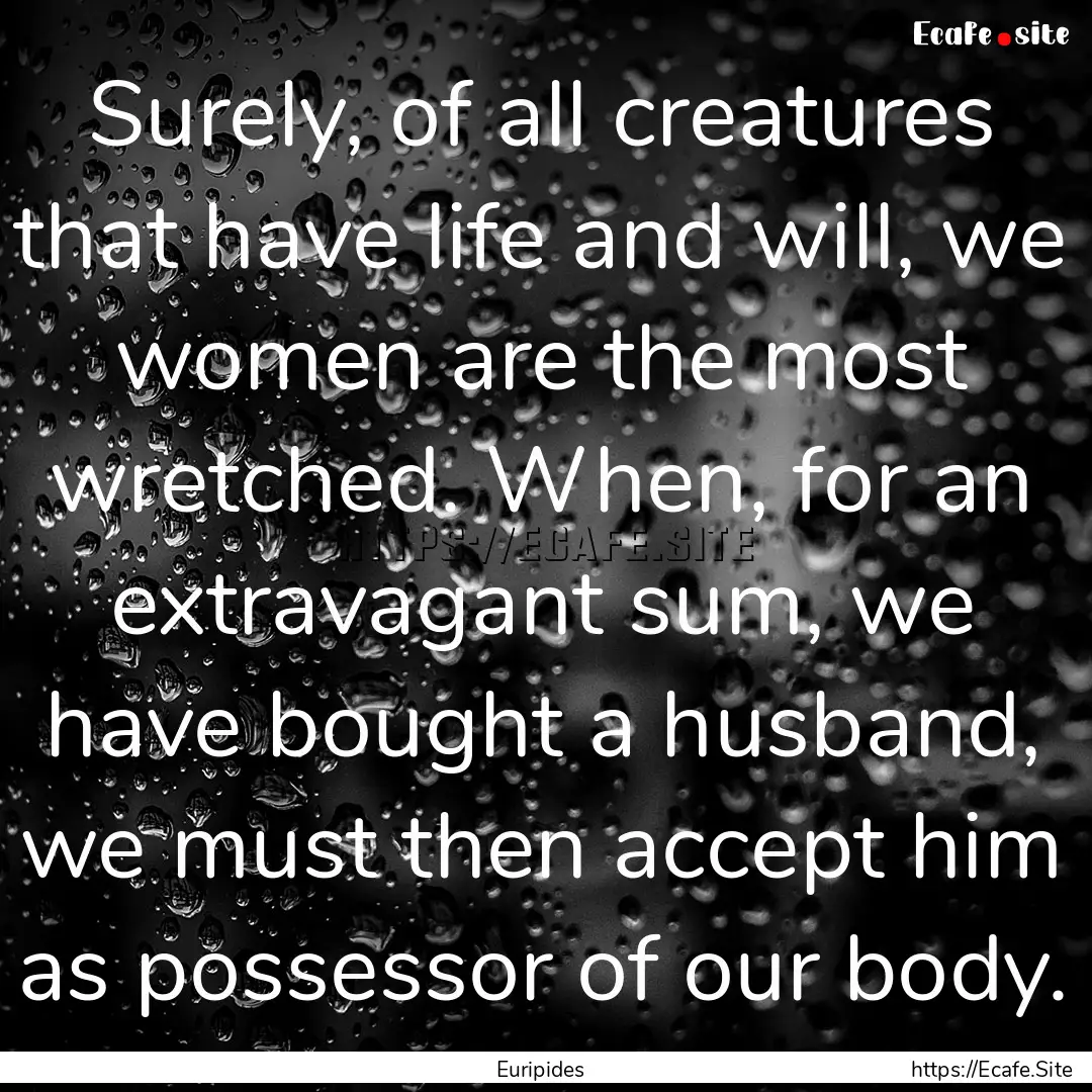 Surely, of all creatures that have life and.... : Quote by Euripides