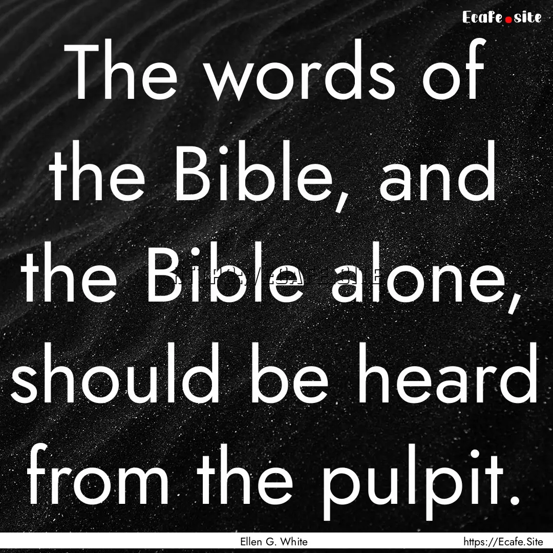 The words of the Bible, and the Bible alone,.... : Quote by Ellen G. White