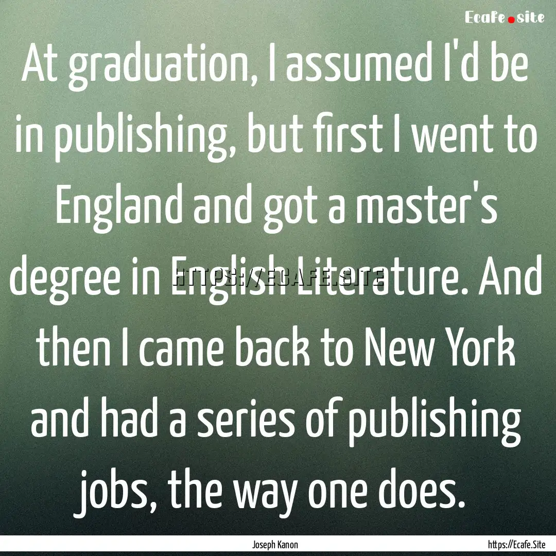 At graduation, I assumed I'd be in publishing,.... : Quote by Joseph Kanon