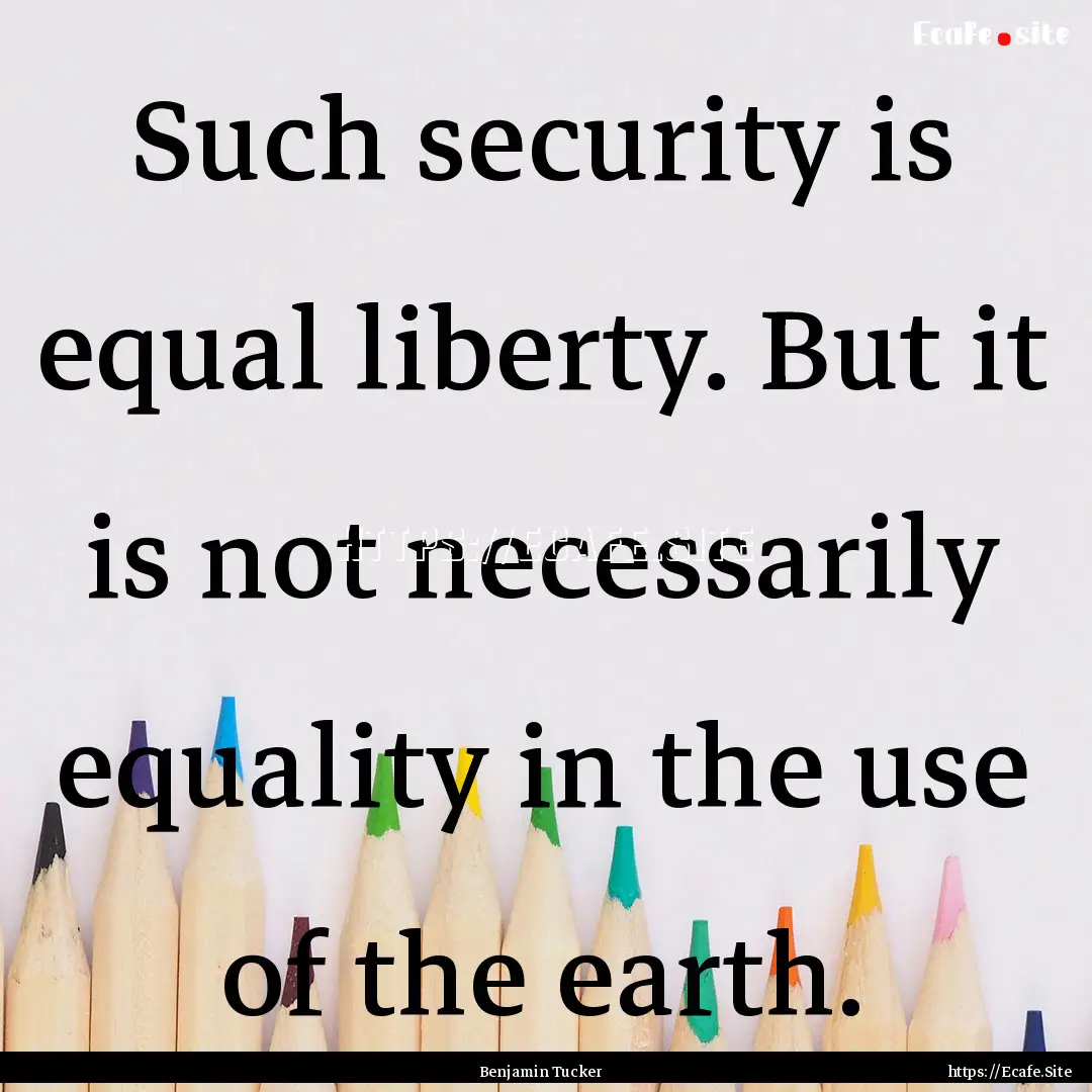 Such security is equal liberty. But it is.... : Quote by Benjamin Tucker