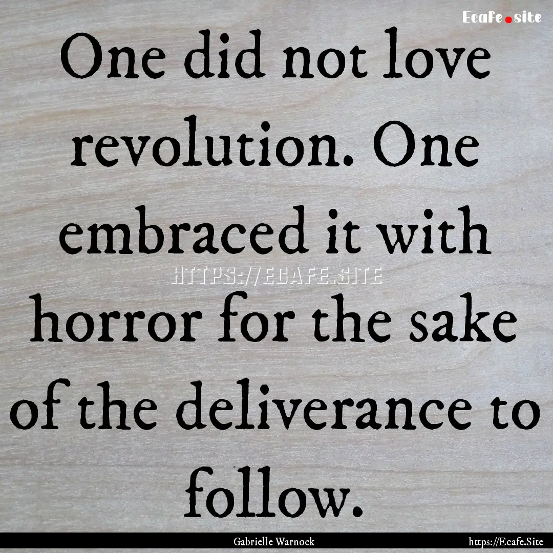 One did not love revolution. One embraced.... : Quote by Gabrielle Warnock