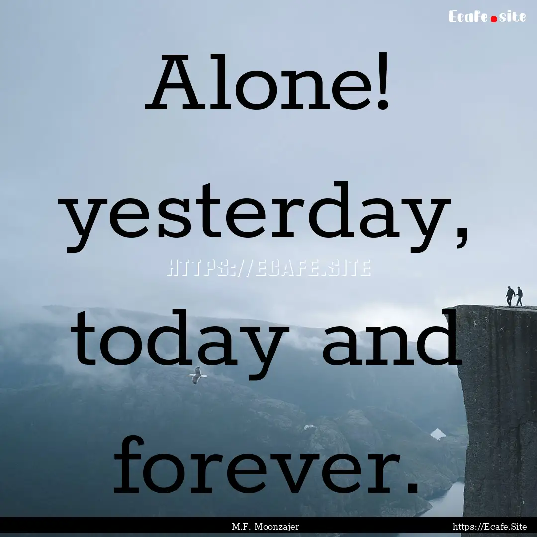 Alone! yesterday, today and forever. : Quote by M.F. Moonzajer