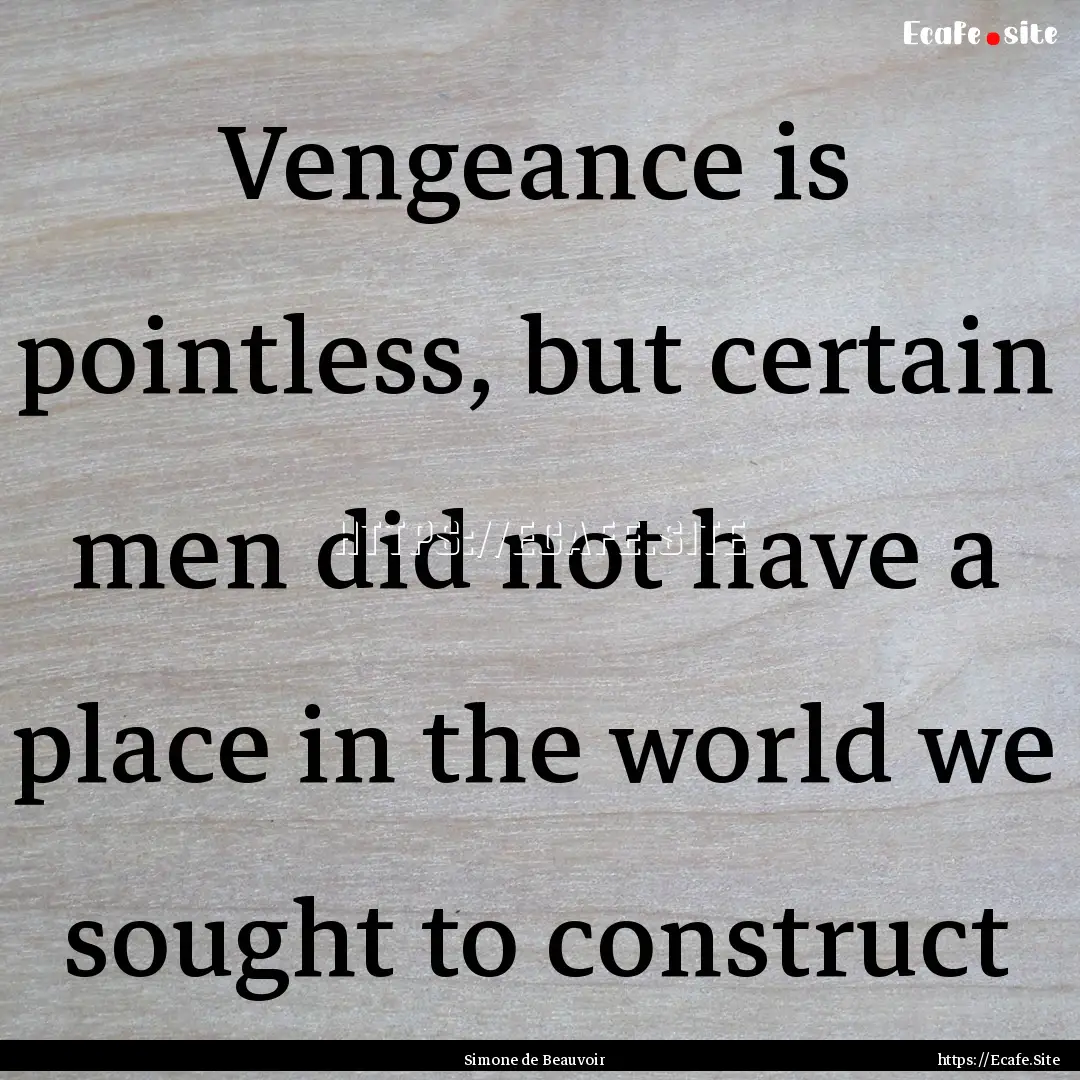 Vengeance is pointless, but certain men did.... : Quote by Simone de Beauvoir