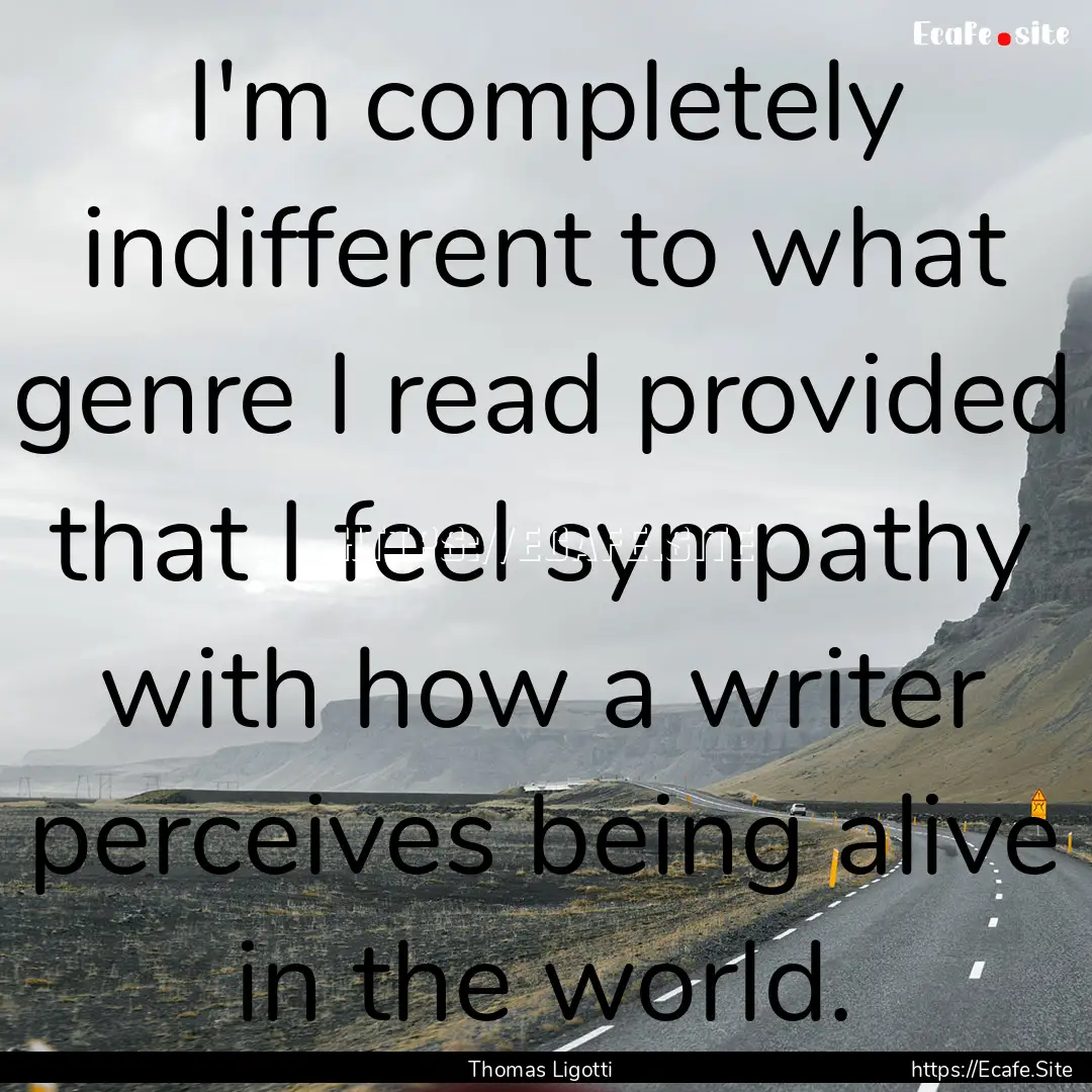 I'm completely indifferent to what genre.... : Quote by Thomas Ligotti