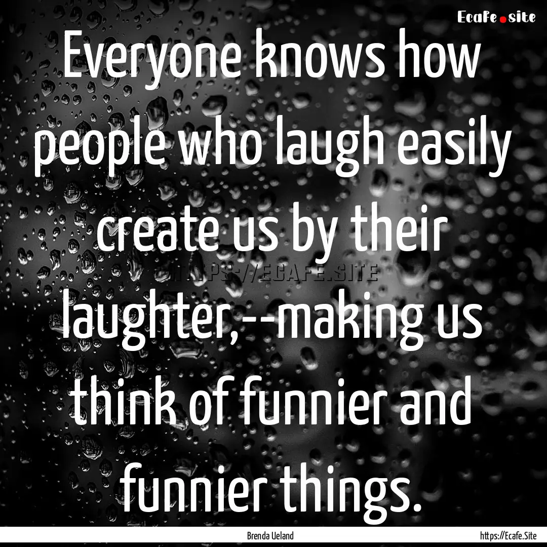 Everyone knows how people who laugh easily.... : Quote by Brenda Ueland