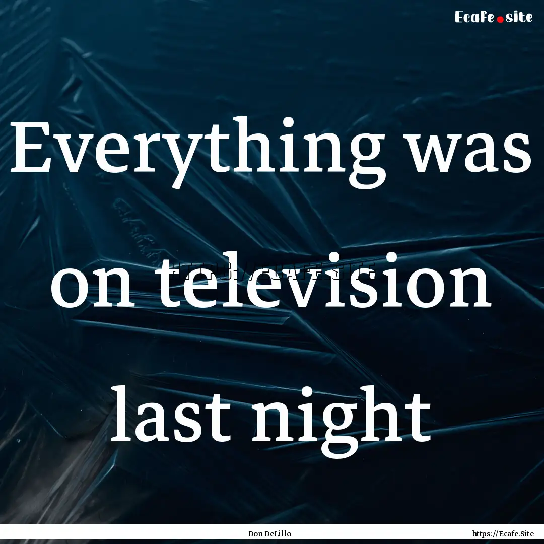 Everything was on television last night : Quote by Don DeLillo