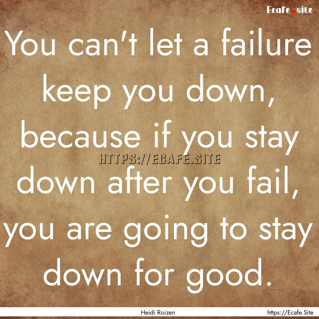 You can't let a failure keep you down, because.... : Quote by Heidi Roizen